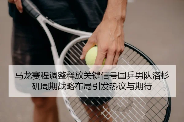 ma-long-sai-cheng-tiao-zheng-shi-fang-guan-jian-xin-hao-guo-ping-nan-dui-luo-shan-ji-zhou-qi-zhan-lve-bu-ju-yin-fa-re-2-769.jpg